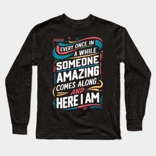 Every Once in a While, Someone Amazing Comes Along, and Here I Am Long Sleeve T-Shirt